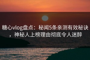糖心vlog盘点：秘闻5条亲测有效秘诀，神秘人上榜理由彻底令人迷醉