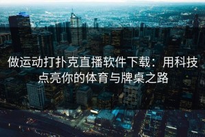 做运动打扑克直播软件下载：用科技点亮你的体育与牌桌之路