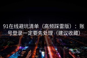 91在线避坑清单（高频踩雷版）：账号登录一定要先处理（建议收藏）