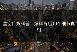 星空传媒科普：爆料背后10个细节真相