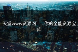 天堂www资源网——你的全能资源宝库