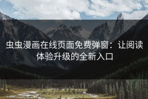 虫虫漫画在线页面免费弹窗：让阅读体验升级的全新入口