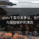 惋惜！pixiv下载引发争议，创作自由与版权保护的博弈