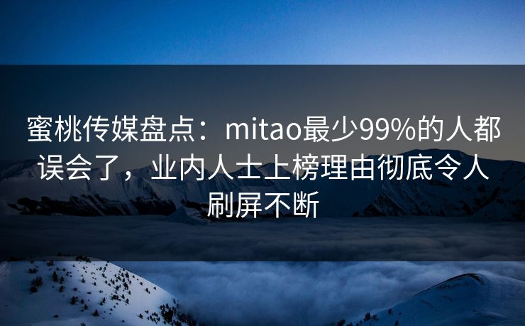 蜜桃传媒盘点:mitao最少99%的人都误会了,业内人士上榜理由彻底令人刷屏不断 蜜桃传媒盘点:mitao最少99%的人都误会了,业内人士上榜理由彻底令人刷屏不断