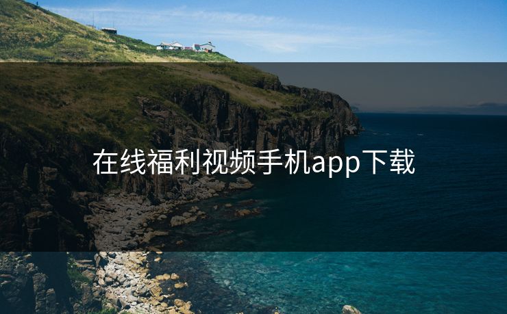 在线福利视频手机app下载