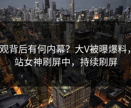 围观背后有何内幕？大V被曝爆料，p站女神刷屏中，持续刷屏