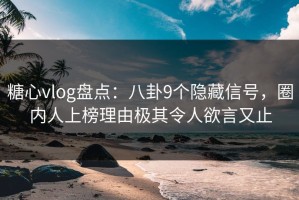 糖心vlog盘点：八卦9个隐藏信号，圈内人上榜理由极其令人欲言又止