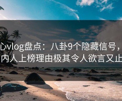 糖心vlog盘点：八卦9个隐藏信号，圈内人上榜理由极其令人欲言又止