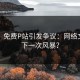 沉默！免费P站引发争议：网络文化的下一次风暴？