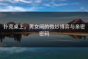 扑克桌上，男女间的微妙博弈与亲密密码