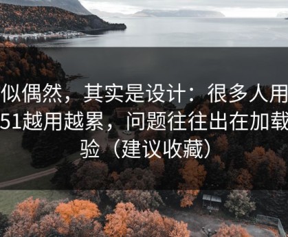 看似偶然，其实是设计：很多人用吃瓜51越用越累，问题往往出在加载体验（建议收藏）
