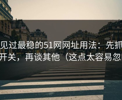 我见过最稳的51网网址用法：先抓弹幕开关，再谈其他（这点太容易忽略）