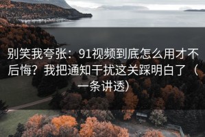 别笑我夸张：91视频到底怎么用才不后悔？我把通知干扰这关踩明白了（一条讲透）
