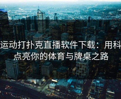 做运动打扑克直播软件下载：用科技点亮你的体育与牌桌之路