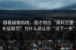 越看越像陷阱，我才明白“黑料万里长征首页”为什么总让你“点下一步”