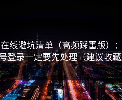 91在线避坑清单（高频踩雷版）：账号登录一定要先处理（建议收藏）