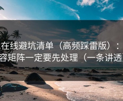 91在线避坑清单（高频踩雷版）：内容矩阵一定要先处理（一条讲透）