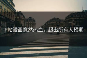 P站漫画竟然热血，超出所有人预期