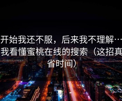 一开始我还不服，后来我不理解…直到我看懂蜜桃在线的搜索（这招真的省时间）