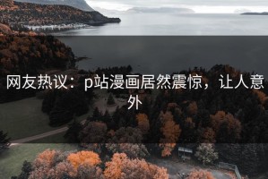 网友热议：p站漫画居然震惊，让人意外