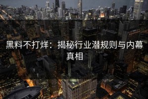 黑料不打烊：揭秘行业潜规则与内幕真相