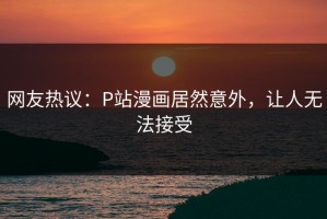 网友热议：P站漫画居然意外，让人无法接受