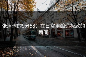 张津瑜的9分58：在日常里酿造极致的瞬间