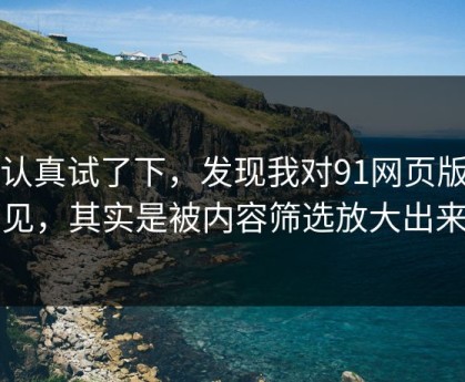 我认真试了下，发现我对91网页版的偏见，其实是被内容筛选放大出来的