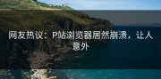 网友热议：P站浏览器居然崩溃，让人意外