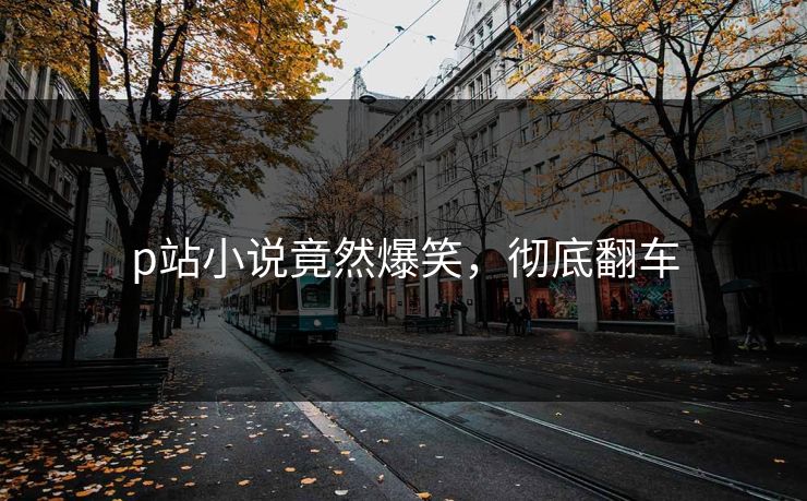 p站小说竟然爆笑，彻底翻车
