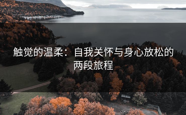 触觉的温柔：自我关怀与身心放松的两段旅程