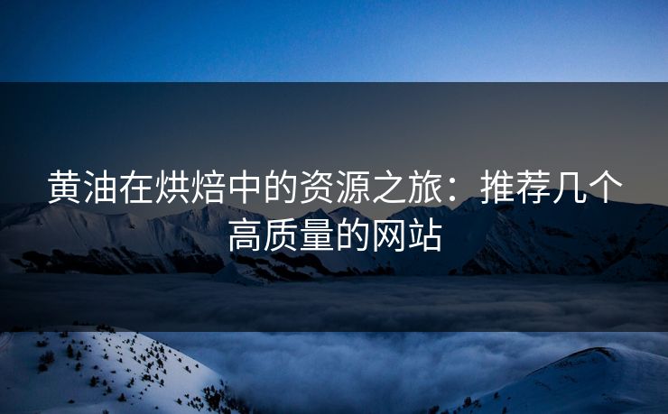 黄油在烘焙中的资源之旅：推荐几个高质量的网站