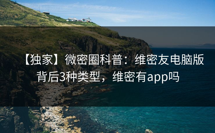 【独家】微密圈科普：维密友电脑版背后3种类型，维密有app吗