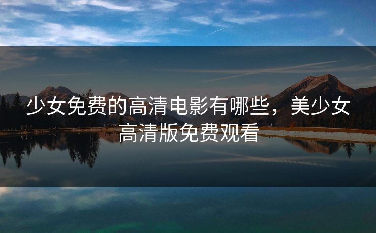 少女免费的高清电影有哪些，美少女高清版免费观看