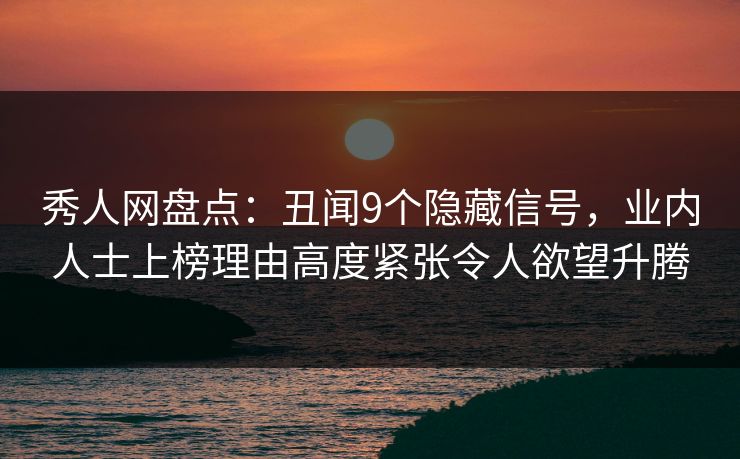 秀人网盘点:丑闻9个隐藏信号,业内人士上榜理由高度紧张令人欲望升腾 秀人网盘点:丑闻9个隐藏信号,业内人士上榜理由高度紧张令人欲望升腾