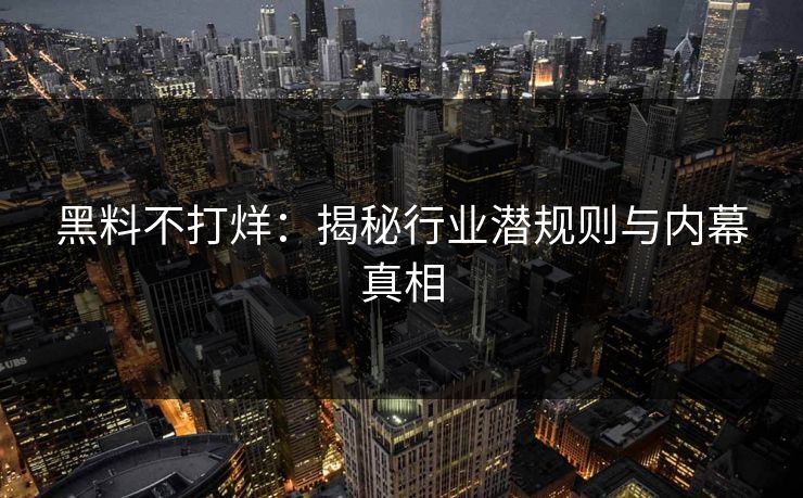 黑料不打烊:揭秘行业潜规则与内幕真相 黑料不打烊:揭秘行业潜规则与内幕真相